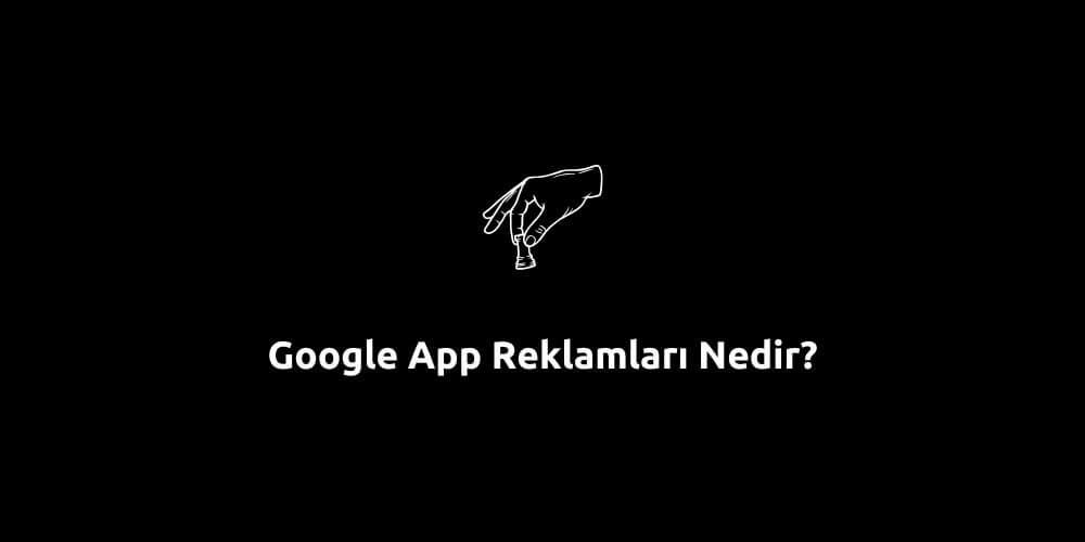 Google App Reklamları Nedir?